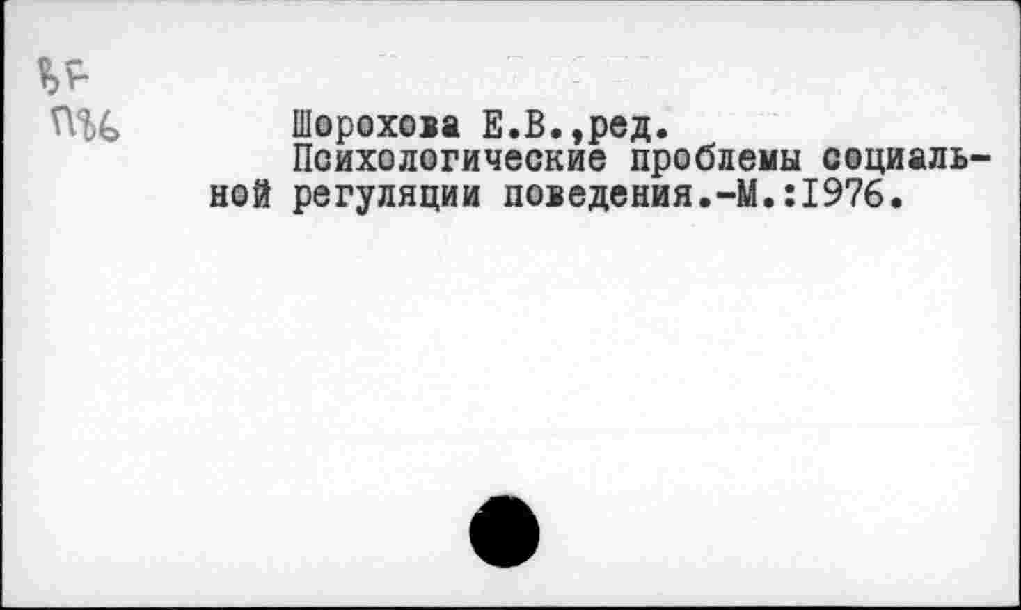 ﻿ПН Шорохова Е.В.,ред.
Психологические проблемы социальной регуляции поведения.-М.:1976.